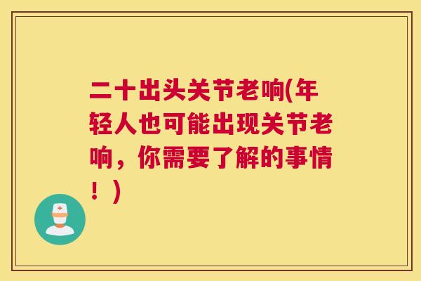 二十出头关节老响(年轻人也可能出现关节老响,你需要了解的事情!)