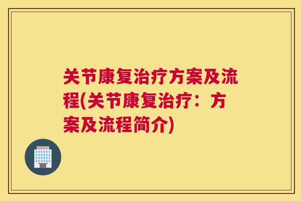 关节康复治疗方案及流程(关节康复治疗:方案及流程简介)