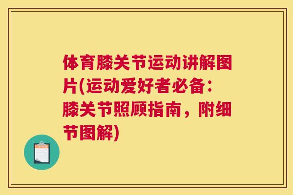 体育膝关节运动讲解图片(运动爱好者必备:膝关节照顾指南,附细节图解) 体育膝关节运动讲解图片(运动爱好者必备:膝关节照顾指南,附细节图解)