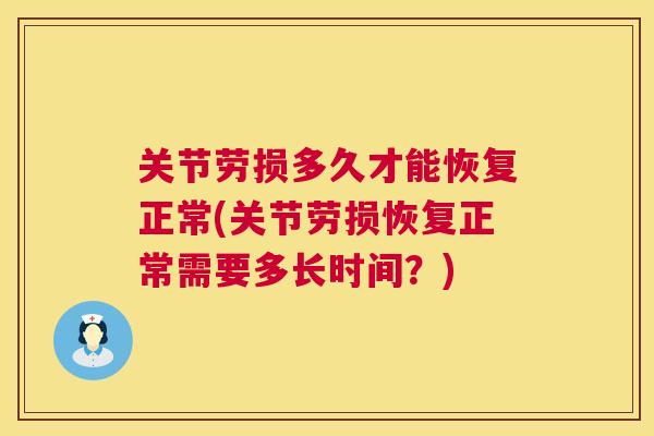 关节劳损多久才能恢复正常(关节劳损恢复正常需要多长时间?)