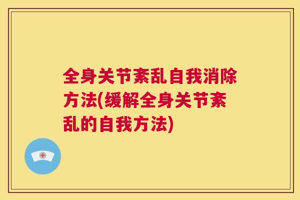 全身关节紊乱自我消除方法(缓解全身关节紊乱的自我方法)