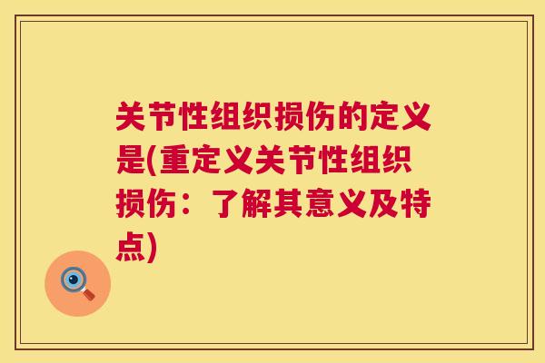 关节性组织损伤的定义是(重定义关节性组织损伤:了解其意义及特点) 关节性组织损伤的定义是(重定义关节性组织损伤:了解其意义及特点)