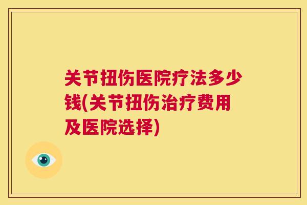 关节扭伤医院疗法多少钱(关节扭伤费用及医院选择) 关节扭伤医院疗法多少钱(关节扭伤费用及医院选择)