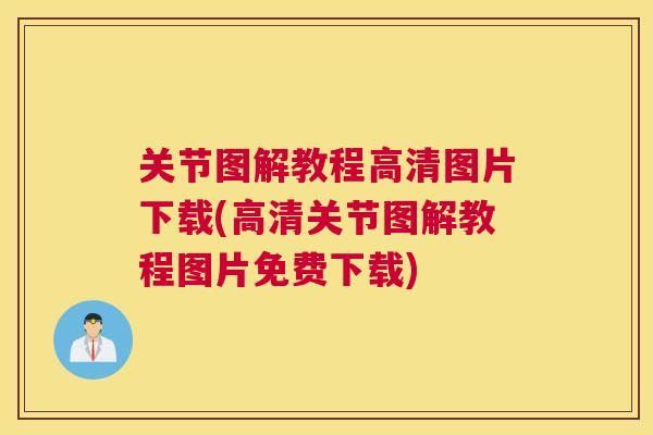 关节图解教程高清图片下载(高清关节图解教程图片免费下载)