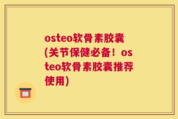 osteo软骨素胶囊(关节保健必备!osteo软骨素胶囊推荐使用)