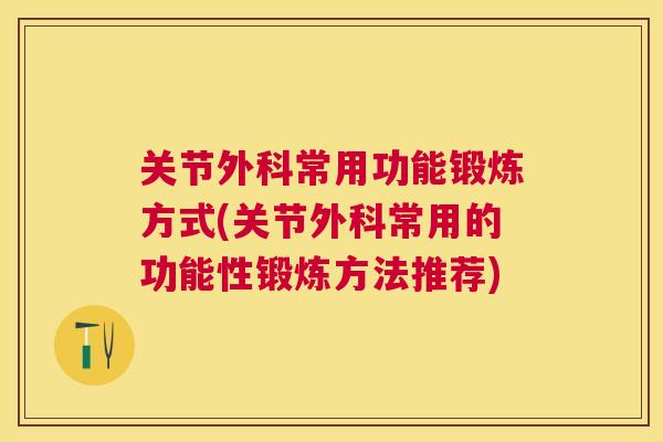 关节外科常用功能锻炼方式(关节外科常用的功能性锻炼方法推荐)