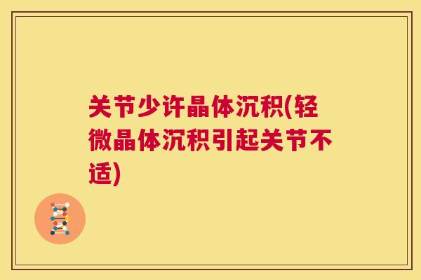 关节少许晶体沉积(轻微晶体沉积引起关节不适)