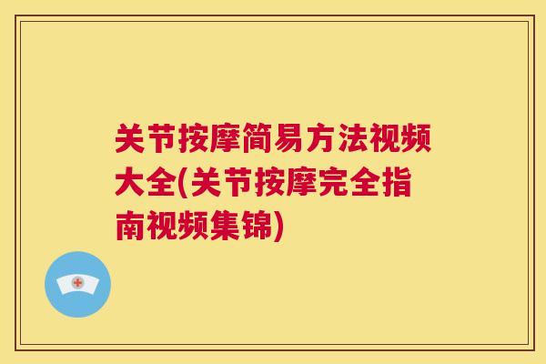关节按摩简易方法视频大全(关节按摩完全指南视频集锦)