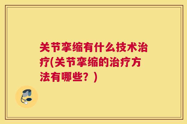 关节挛缩有什么技术治疗(关节挛缩的治疗方法有哪些?)