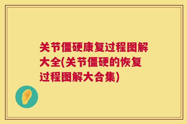 关节康复过程图解大全(关节的恢复过程图解大合集) 关节康复过程图解大全(关节的恢复过程图解大合集)