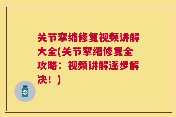 关节挛缩修复视频讲解大全(关节挛缩修复全攻略:视频讲解逐步解决!)