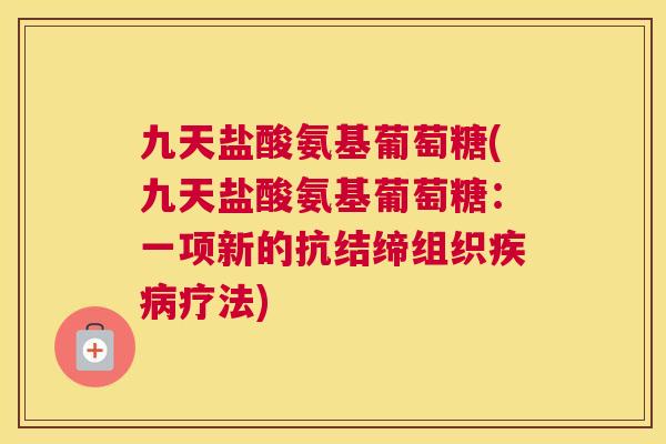 九天盐酸氨基葡萄糖(九天盐酸氨基葡萄糖:一项新的抗结缔组织疗法) 九天盐酸氨基葡萄糖(九天盐酸氨基葡萄糖:一项新的抗结缔组织疗法)