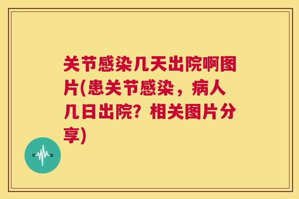 关节几天出院啊图片(患关节，人几日出院？相关图片分享)