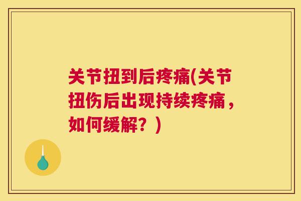 关节扭到后(关节扭伤后出现持续，如何缓解？)
