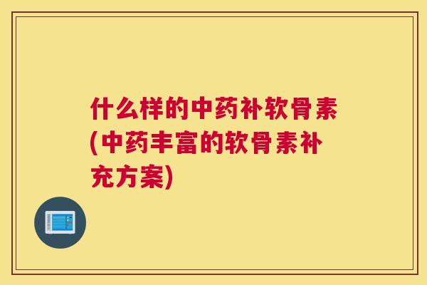 什么样的补软骨素(丰富的软骨素补充方案)