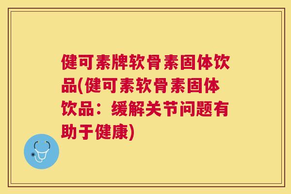 健可素牌软骨素固体饮品(健可素软骨素固体饮品:缓解关节问题有助于健康)