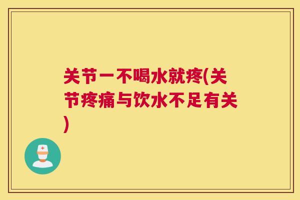 关节一不喝水就疼(关节与饮水不足有关) 关节一不喝水就疼(关节与饮水不足有关)