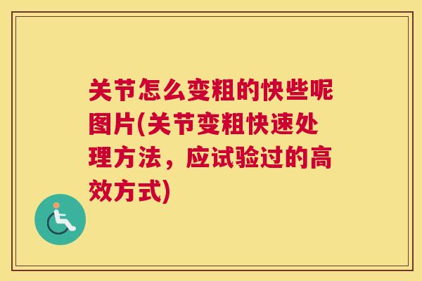 关节怎么变粗的快些呢图片(关节变粗快速处理方法，应试验过的高效方式)