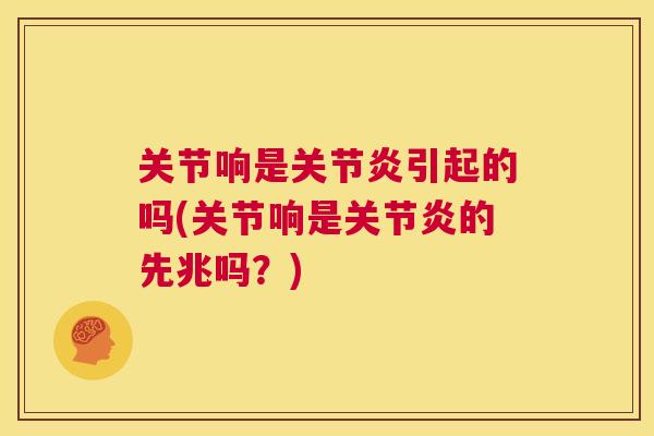 关节响是关节炎引起的吗(关节响是关节炎的先兆吗?)