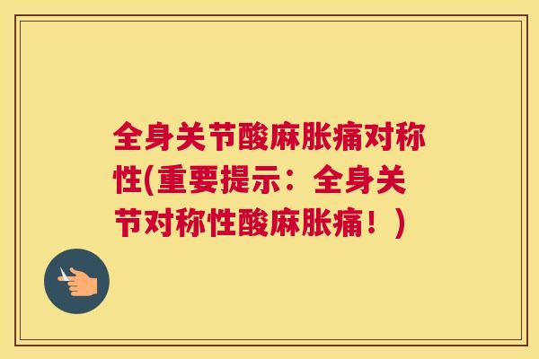 全身关节酸麻胀痛对称性(重要提示：全身关节对称性酸麻胀痛！)