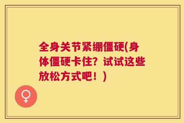 全身关节紧绷僵硬(身体僵硬卡住?试试这些放松方式吧!)