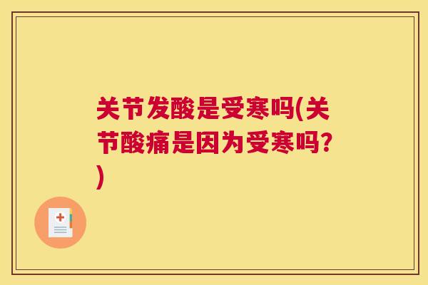 关节发酸是受寒吗(关节酸痛是因为受寒吗?) 关节发酸是受寒吗(关节酸痛是因为受寒吗?)