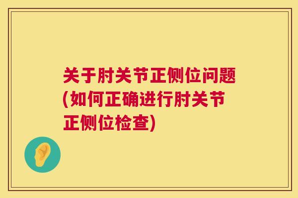关于肘关节正侧位问题(如何正确进行肘关节正侧位检查)
