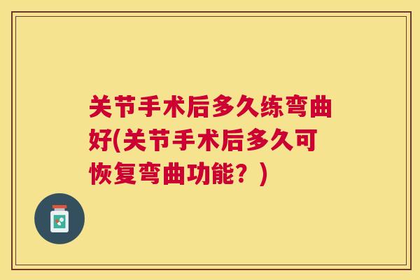关节手术后多久练弯曲好(关节手术后多久可恢复弯曲功能？)