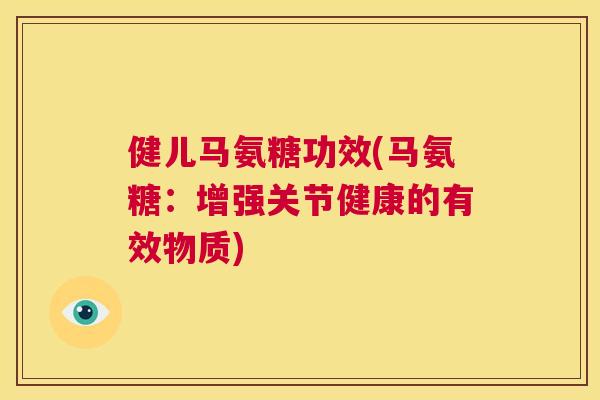 健儿马氨糖功效(马氨糖:增强关节健康的有效物质)