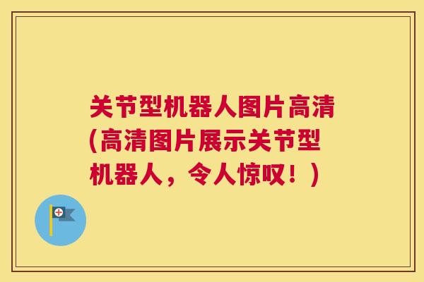 关节型机器人图片高清(高清图片展示关节型机器人,令人惊叹!)