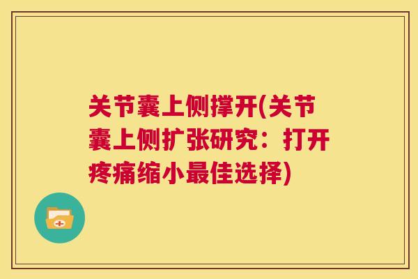 关节囊上侧撑开(关节囊上侧扩张研究:打开疼痛缩小最佳选择)