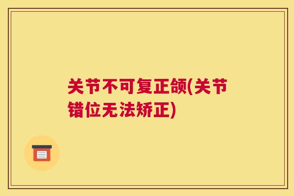 关节不可复正颌(关节错位无法矫正)