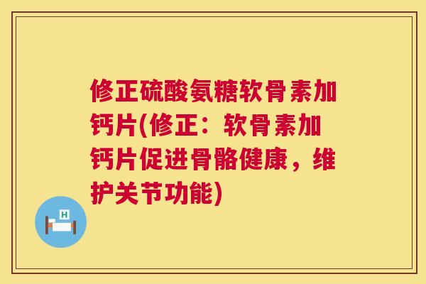 修正硫酸氨糖软骨素加钙片(修正:软骨素加钙片促进骨骼健康,维护关节功能)