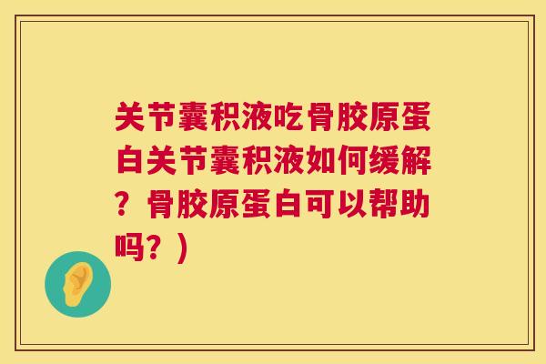 关节囊积液吃骨胶原蛋白关节囊积液如何缓解?骨胶原蛋白可以帮助吗?) 关节囊积液吃骨胶原蛋白关节囊积液如何缓解?骨胶原蛋白可以帮助吗?)