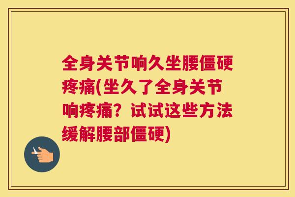 全身关节响久坐腰僵硬疼痛(坐久了全身关节响疼痛?试试这些方法缓解腰部僵硬)