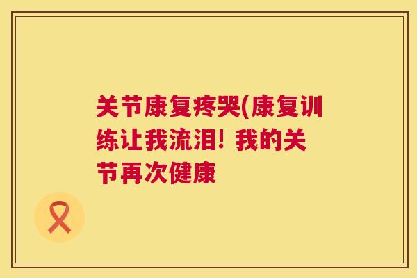 关节康复疼哭(康复训练让我流泪! 我的关节再次健康