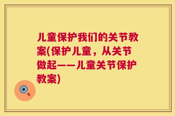 儿童保护我们的关节教案(保护儿童,从关节做起——儿童关节保护教案)
