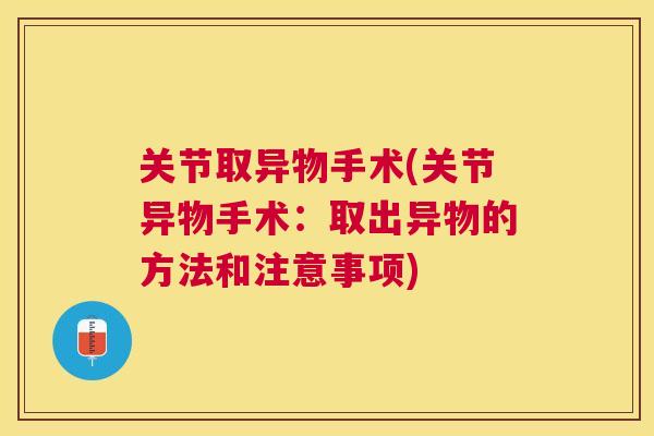 关节取异物手术(关节异物手术:取出异物的方法和注意事项)