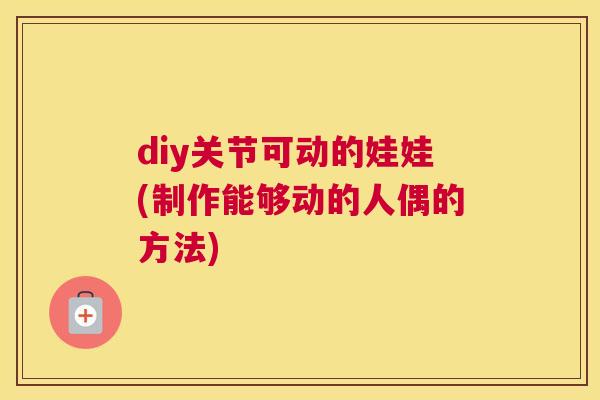 diy关节可动的娃娃(制作能够动的人偶的方法) diy关节可动的娃娃(制作能够动的人偶的方法)