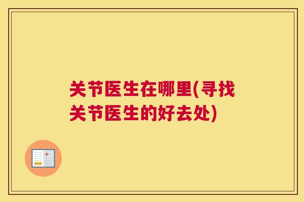 关节医生在哪里(寻找关节医生的好去处)