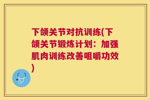 下颌关节对抗训练(下颌关节锻炼计划:加强肌肉训练改善咀嚼功效)