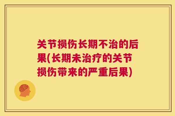 关节损伤长期不治的后果(长期未治疗的关节损伤带来的严重后果)