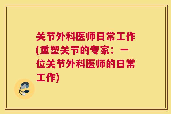 关节外科医师日常工作(重塑关节的专家：一位关节外科医师的日常工作)