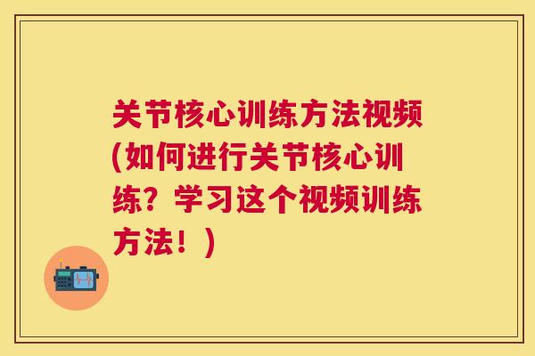 关节核心训练方法视频(如何进行关节核心训练?学习这个视频训练方法!) 关节核心训练方法视频(如何进行关节核心训练?学习这个视频训练方法!)