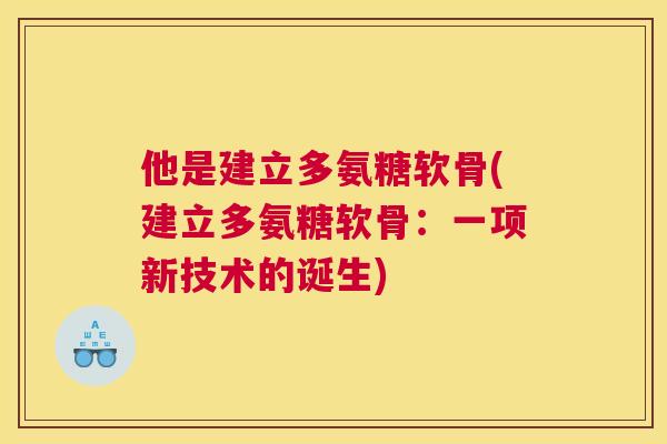 他是建立多氨糖软骨(建立多氨糖软骨：一项新技术的诞生)