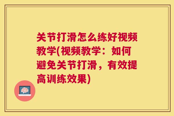 关节打滑怎么练好视频教学(视频教学:如何避免关节打滑,有效提高训练效果) 关节打滑怎么练好视频教学(视频教学:如何避免关节打滑,有效提高训练效果)