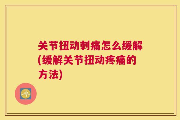 关节扭动刺痛怎么缓解(缓解关节扭动的方法) 关节扭动刺痛怎么缓解(缓解关节扭动的方法)