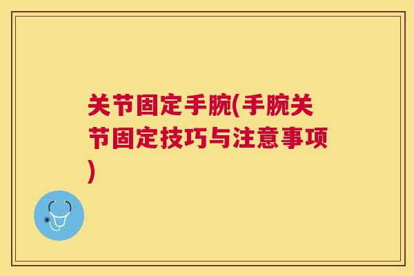 关节固定手腕(手腕关节固定技巧与注意事项) 关节固定手腕(手腕关节固定技巧与注意事项)