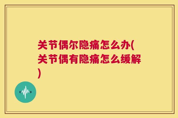 关节偶尔隐痛怎么办(关节偶有隐痛怎么缓解) 关节偶尔隐痛怎么办(关节偶有隐痛怎么缓解)