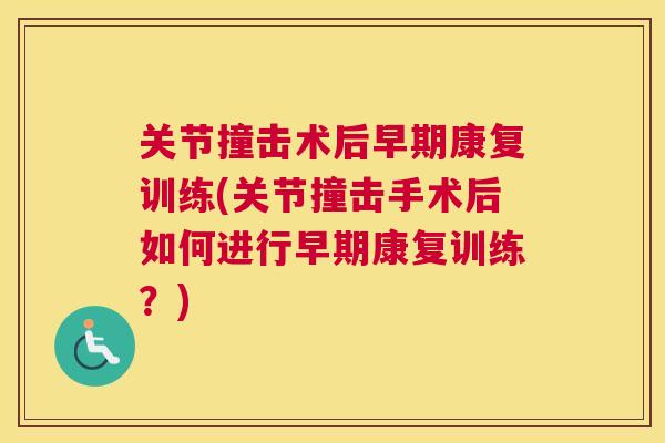 关节撞击术后早期康复训练(关节撞击手术后如何进行早期康复训练?) 关节撞击术后早期康复训练(关节撞击手术后如何进行早期康复训练?)